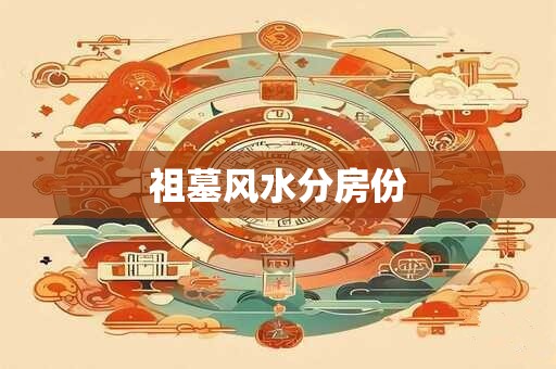 详细阅读:祖墓风水分房份 祖墓风水分房份