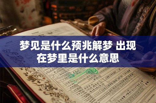 梦见是什么预兆解梦 出现在梦里是什么意思