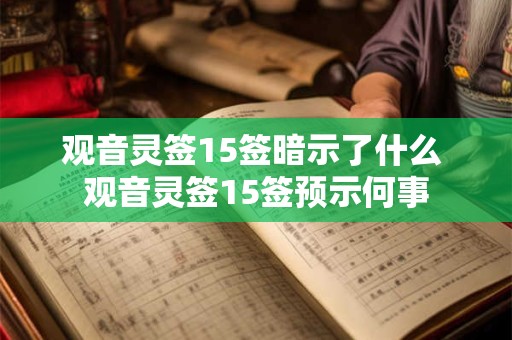 观音灵签15签暗示了什么 观音灵签15签预示何事 观音灵签15签暗示了什么 观音灵签15签预示何事