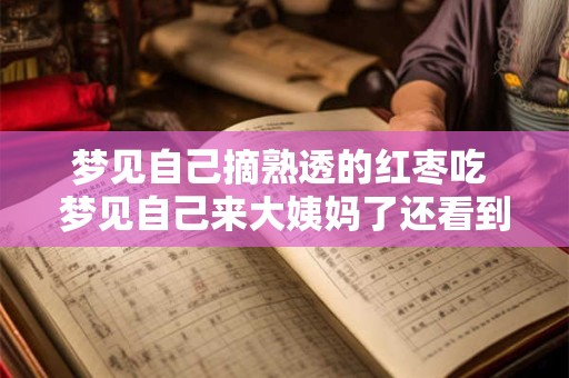 梦见自己摘熟透的红枣吃 梦见自己来大姨妈了还看到血