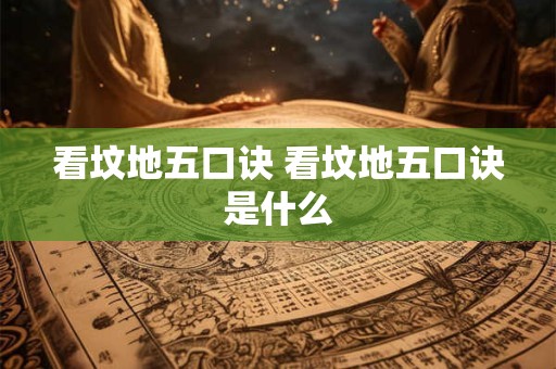 看坟地五口诀 看坟地五口诀是什么