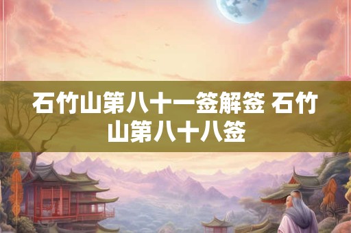 石竹山第八十一签解签 石竹山第八十八签
