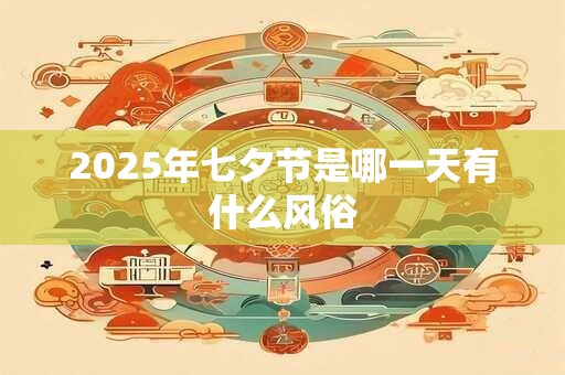 2025年七夕节是哪一天有什么风俗