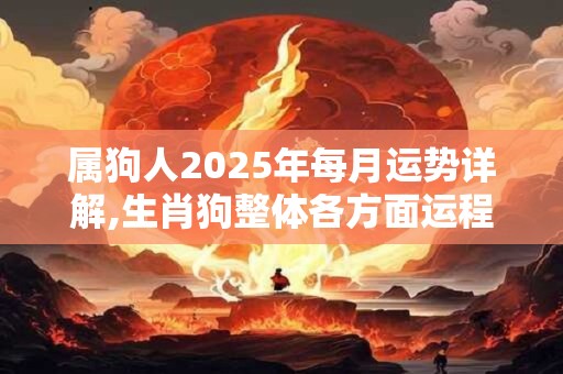 属狗人2025年每月运势详解,生肖狗整体各方面运程分析