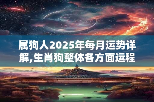 属狗人2025年每月运势详解,生肖狗整体各方面运程分析