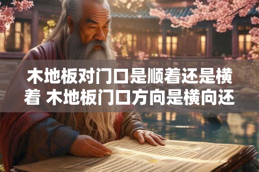 木地板对门口是顺着还是横着 木地板门口方向是横向还是纵向