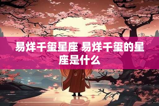 易烊千玺星座 易烊千玺的星座是什么