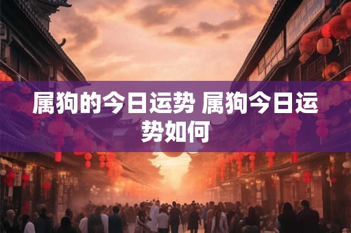 属狗的今日运势 属狗今日运势如何