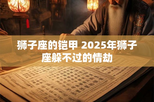 狮子座的铠甲 2026年狮子座躲不过的情劫