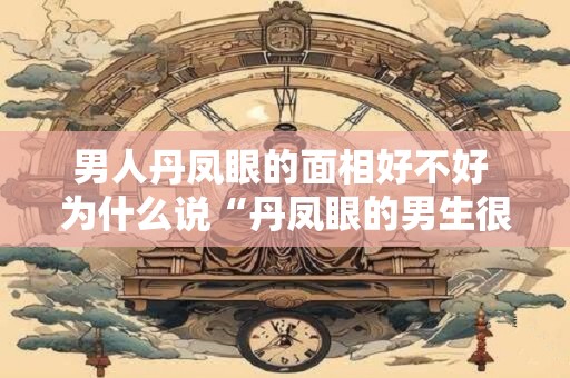 男人丹凤眼的面相好不好 为什么说“丹凤眼的男生很可怕”