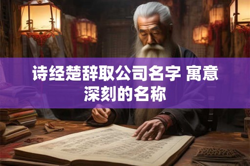 诗经楚辞取公司名字 寓意深刻的名称