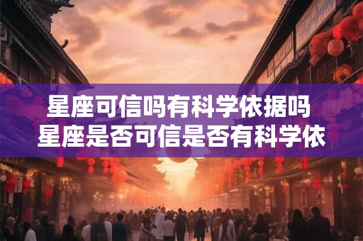 星座可信吗有科学依据吗 星座是否可信是否有科学依据