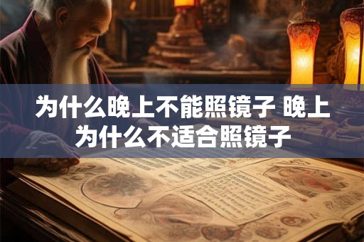 为什么晚上不能照镜子 晚上为什么不适合照镜子