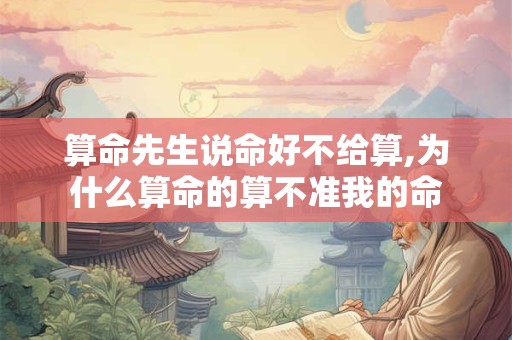 算命先生说命好不给算,为什么算命的算不准我的命