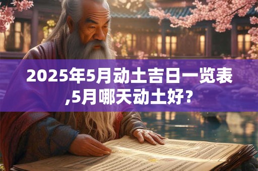 2025年5月动土吉日一览表,5月哪天动土好？