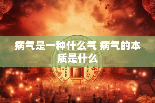 病气是一种什么气 病气的本质是什么