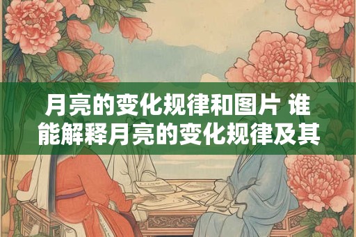 月亮的变化规律和图片 谁能解释月亮的变化规律及其对应图片 月亮的变化规律和图片 谁能解释月亮的变化规律及其对应图片