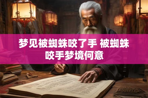 梦见被蜘蛛咬了手 被蜘蛛咬手梦境何意