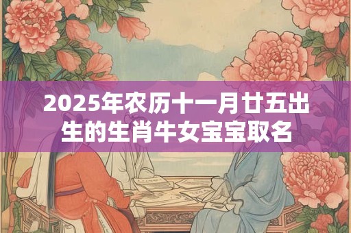 2025年农历十一月廿五出生的生肖牛女宝宝取名