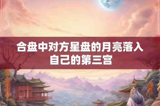 合盘中对方星盘的月亮落入自己的第三宫