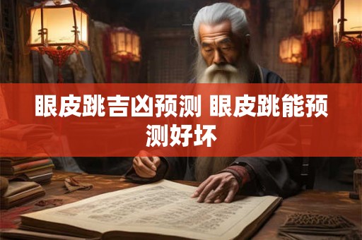 眼皮跳吉凶预测 眼皮跳能预测好坏
