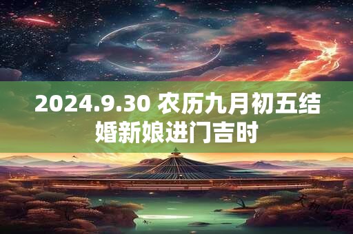 2024.9.30 农历九月初五结婚新娘进门吉时