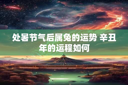处暑节气后属兔的运势 辛丑年的运程如何