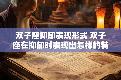双子座抑郁表现形式 双子座在抑郁时表现出怎样的特点