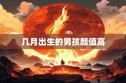 几月出生的男孩颜值高