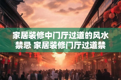 家居装修中门厅过道的风水禁忌 家居装修门厅过道禁忌是什么