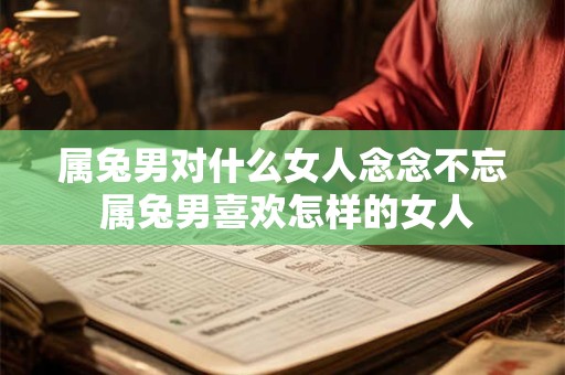 属兔男对什么女人念念不忘 属兔男喜欢怎样的女人