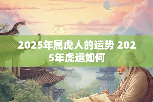 2025年属虎人的运势 2025年虎运如何