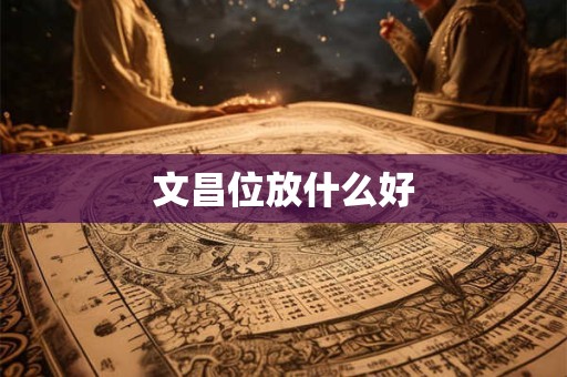 文昌位放什么好