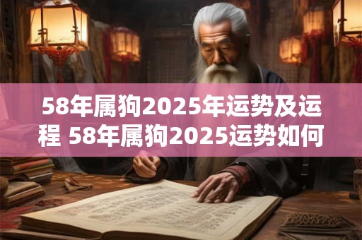 58年属狗2026年运势及运程 58年属狗2026运势如何