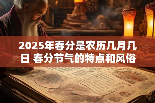 2025年春分是农历几月几日 春分节气的特点和风俗