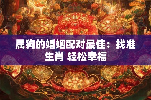 属狗的婚姻配对最佳：找准生肖 轻松幸福