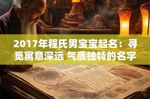 2017年程氏男宝宝起名：寻觅寓意深远 气质独特的名字