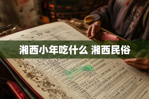 湘西小年吃什么 湘西民俗 湘西小年吃什么 湘西民俗
