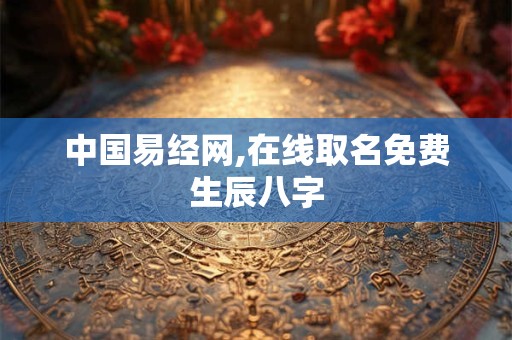 中国易经网,在线取名免费生辰八字