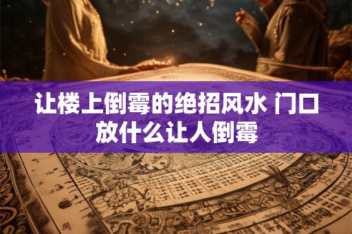 让楼上倒霉的绝招风水 门口放什么让人倒霉
