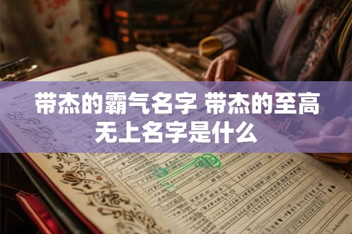 带杰的霸气名字 带杰的至高无上名字是什么