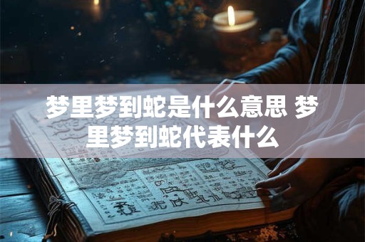梦里梦到蛇是什么意思 梦里梦到蛇代表什么