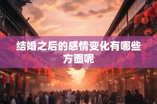 结婚之后的感情变化有哪些方面呢