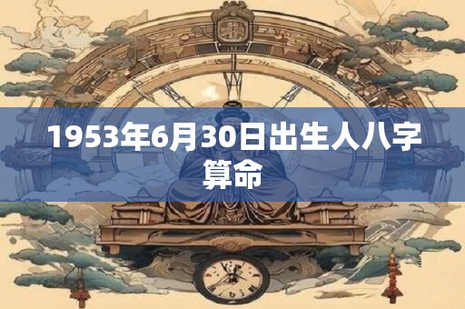 1953年6月30日出生人八字算命