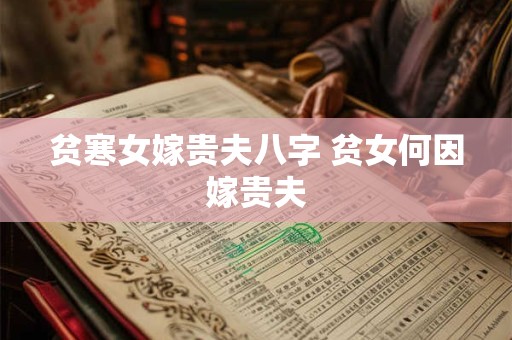 贫寒女嫁贵夫八字 贫女何因嫁贵夫