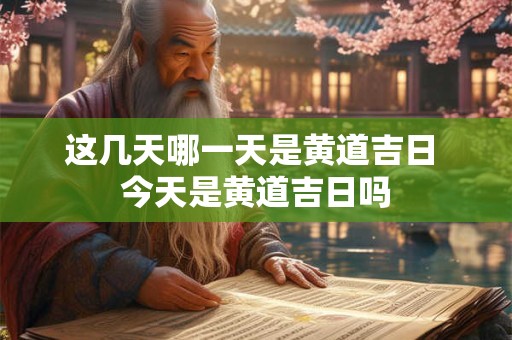 这几天哪一天是黄道吉日 今天是黄道吉日吗