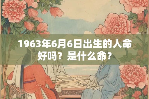 1963年6月6日出生的人命好吗？是什么命？