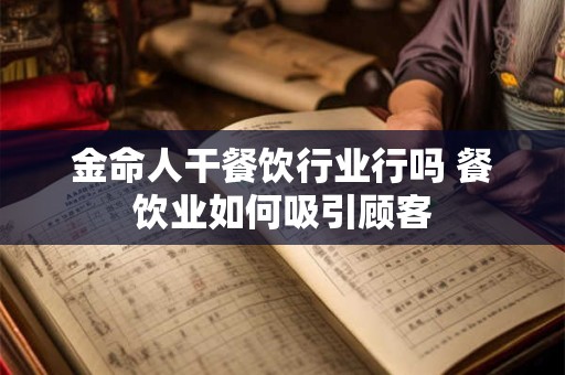 金命人干餐饮行业行吗 餐饮业如何吸引顾客
