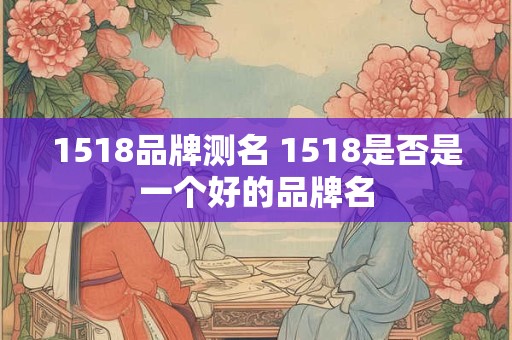 1518品牌测名 1518是否是一个好的品牌名