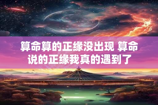 算命算的正缘没出现 算命说的正缘我真的遇到了